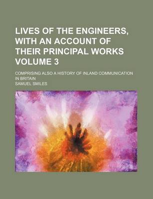 Book cover for Lives of the Engineers, with an Account of Their Principal Works Volume 3; Comprising Also a History of Inland Communication in Britain