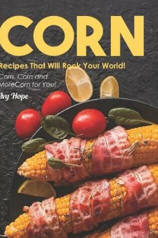 Cover of Corn Recipes That Will Rock Your World!