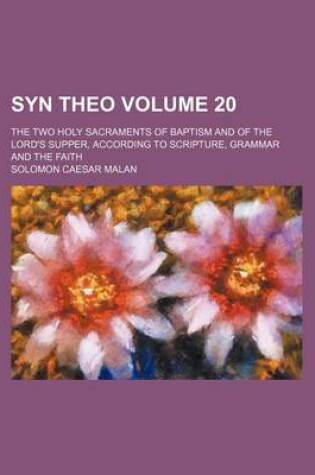 Cover of Syn Theo Volume 20; The Two Holy Sacraments of Baptism and of the Lord's Supper, According to Scripture, Grammar and the Faith