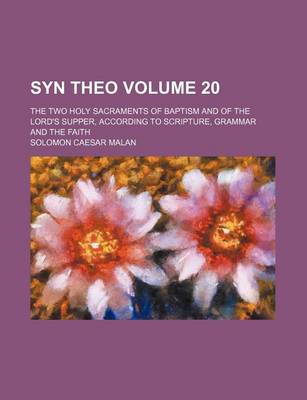 Book cover for Syn Theo Volume 20; The Two Holy Sacraments of Baptism and of the Lord's Supper, According to Scripture, Grammar and the Faith