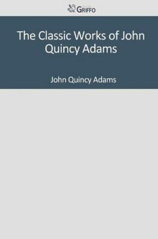 Cover of The Classic Works of John Quincy Adams