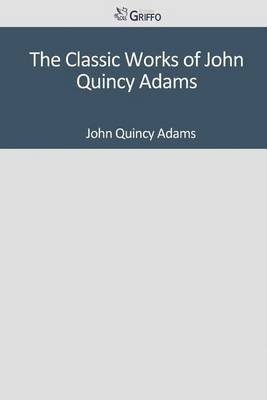 Book cover for The Classic Works of John Quincy Adams