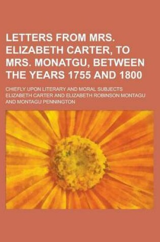 Cover of Letters from Mrs. Elizabeth Carter, to Mrs. Monatgu, Between the Years 1755 and 1800; Chiefly Upon Literary and Moral Subjects