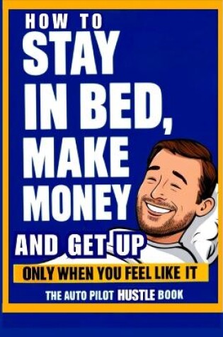 Cover of How to Stay in Bed, Make Money, and Get Up Only When You Feel Like It