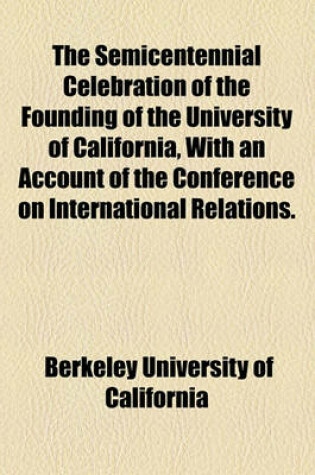 Cover of The Semicentennial Celebration of the Founding of the University of California, with an Account of the Conference on International Relations.