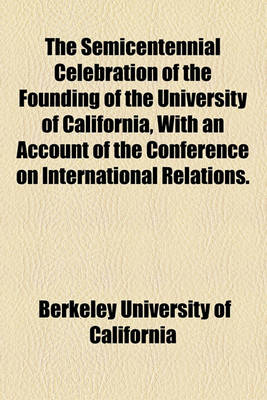 Book cover for The Semicentennial Celebration of the Founding of the University of California, with an Account of the Conference on International Relations.