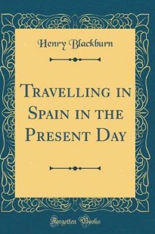 Cover of Travelling in Spain in the Present Day (Classic Reprint)