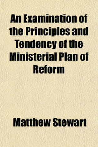 Cover of An Examination of the Principles and Tendency of the Ministerial Plan of Reform