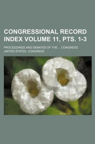 Cover of Congressional Record Index Volume 11, Pts. 1-3; Proceedings and Debates of the Congress