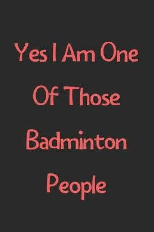 Cover of Yes I Am One Of Those Badminton People