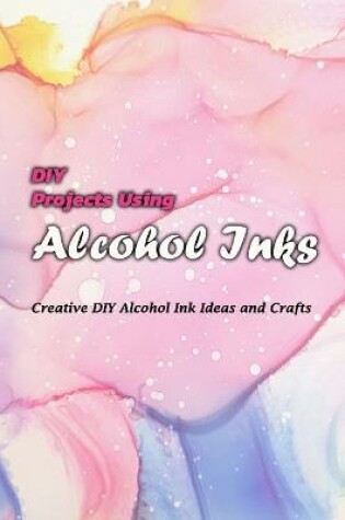 Cover of DIY Projects Using Alcohol Inks