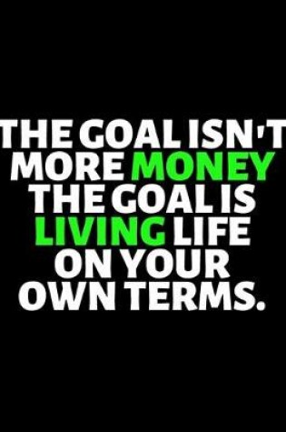 Cover of The Goal Isn't More Money The Goal Is Living Life On Your Own Terms