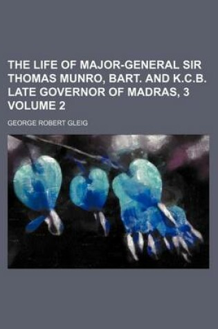 Cover of The Life of Major-General Sir Thomas Munro, Bart. and K.C.B. Late Governor of Madras, 3 Volume 2