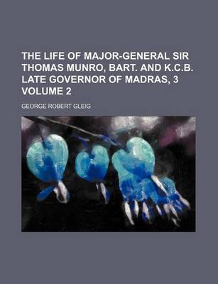 Book cover for The Life of Major-General Sir Thomas Munro, Bart. and K.C.B. Late Governor of Madras, 3 Volume 2