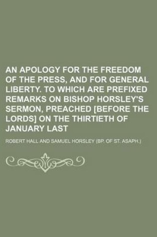 Cover of An Apology for the Freedom of the Press, and for General Liberty. to Which Are Prefixed Remarks on Bishop Horsley's Sermon, Preached [Before the Lords] on the Thirtieth of January Last