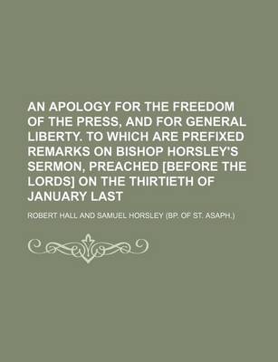 Book cover for An Apology for the Freedom of the Press, and for General Liberty. to Which Are Prefixed Remarks on Bishop Horsley's Sermon, Preached [Before the Lords] on the Thirtieth of January Last