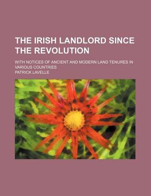 Book cover for The Irish Landlord Since the Revolution; With Notices of Ancient and Modern Land Tenures in Various Countries