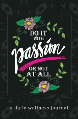 Cover of Do It With Passion or Not At All - A Daily Wellness Journal