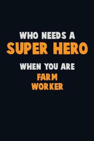 Cover of Who Need A SUPER HERO, When You Are Farm Worker