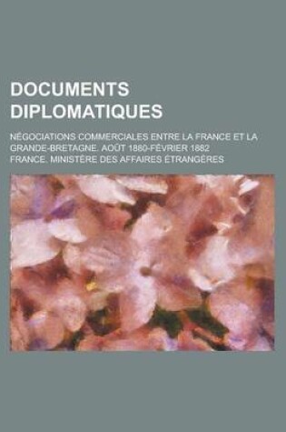 Cover of Documents Diplomatiques; Negociations Commerciales Entre La France Et La Grande-Bretagne. Aout 1880-Fevrier 1882