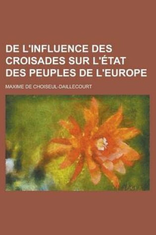 Cover of de L'Influence Des Croisades Sur L'Etat Des Peuples de L'Europe