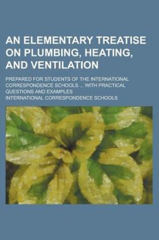 Cover of An Elementary Treatise on Plumbing, Heating, and Ventilation; Prepared for Students of the International Correspondence Schools ... with Practical Questions and Examples Volume 2