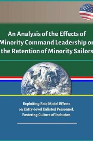 Cover of An Analysis of the Effects of Minority Command Leadership on the Retention of Minority Sailors - Exploiting Role Model Effects on Entry-level Enlisted Personnel, Fostering Culture of Inclusion