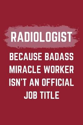 Book cover for Radiologist Because Badass Miracle Worker Isn't An Official Job Title