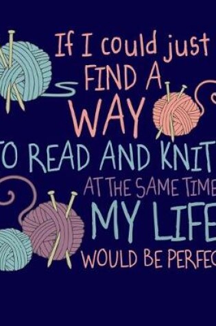 Cover of If I Could Just Find a Way to Read and Knit at the Same Time My LIfe Would be Perfect