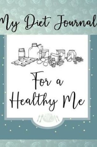 Cover of My Diet Journal - For A Healthy Me