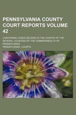 Cover of Pennsylvania County Court Reports Volume 42; Containing Cases Decided in the Courts of the Several Counties of the Commonwealth of Pennsylvania