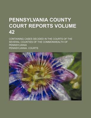 Book cover for Pennsylvania County Court Reports Volume 42; Containing Cases Decided in the Courts of the Several Counties of the Commonwealth of Pennsylvania