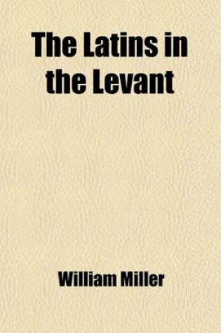 Cover of The Latins in the Levant; A History of Frankish Greece (1204-1566)