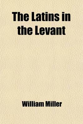 Book cover for The Latins in the Levant; A History of Frankish Greece (1204-1566)