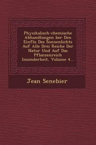 Cover of Physikalisch-Chemische Abhandlungen Ber Den Einflu Des Sonnenlichts Auf Alle Drei Reiche Der Natur Und Auf Das Pflanzenreich Insonderheit, Volume 4...