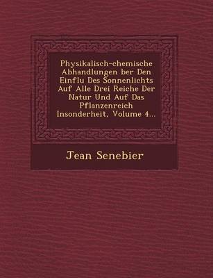 Book cover for Physikalisch-Chemische Abhandlungen Ber Den Einflu Des Sonnenlichts Auf Alle Drei Reiche Der Natur Und Auf Das Pflanzenreich Insonderheit, Volume 4...