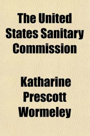 Cover of The United States Sanitary Commission; A Sketch of Its Purpose and Its Work