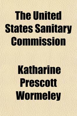 Book cover for The United States Sanitary Commission; A Sketch of Its Purpose and Its Work