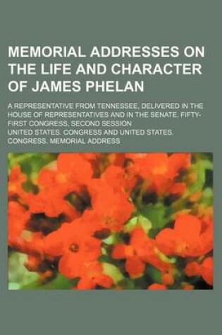 Cover of Memorial Addresses on the Life and Character of James Phelan; A Representative from Tennessee, Delivered in the House of Representatives and in the Senate, Fifty-First Congress, Second Session