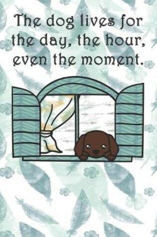 Cover of The dog lives for the day, the hour, even the moment.