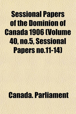 Book cover for Sessional Papers of the Dominion of Canada 1906 (Volume 40, No.5, Sessional Papers No.11-14)