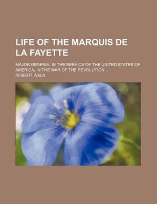 Book cover for Life of the Marquis de La Fayette; Major General in the Service of the United States of America, in the War of the Revolution