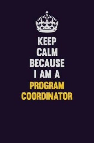 Cover of Keep Calm Because I Am A Program Coordinator