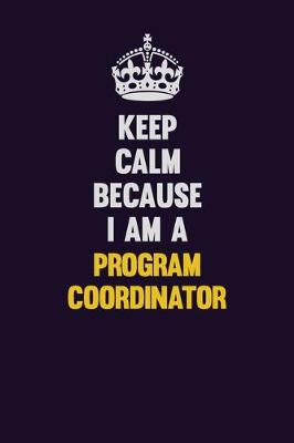 Book cover for Keep Calm Because I Am A Program Coordinator