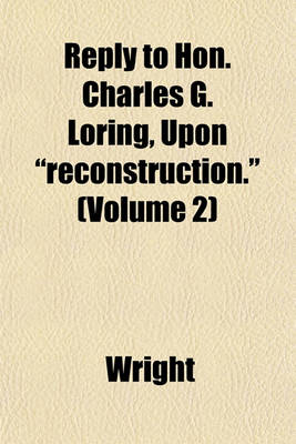 Book cover for Reply to Hon. Charles G. Loring, Upon "Reconstruction." (Volume 2)