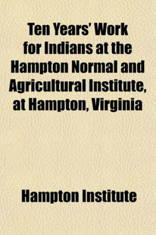 Cover of Ten Years' Work for Indians at the Hampton Normal and Agricultural Institute, at Hampton, Virginia