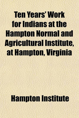 Book cover for Ten Years' Work for Indians at the Hampton Normal and Agricultural Institute, at Hampton, Virginia