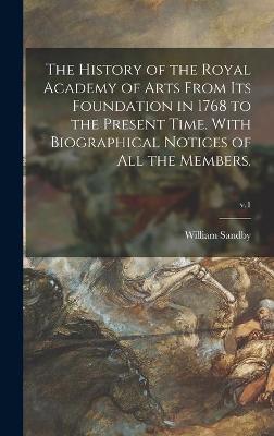 Book cover for The History of the Royal Academy of Arts From Its Foundation in 1768 to the Present Time. With Biographical Notices of All the Members.; v.1