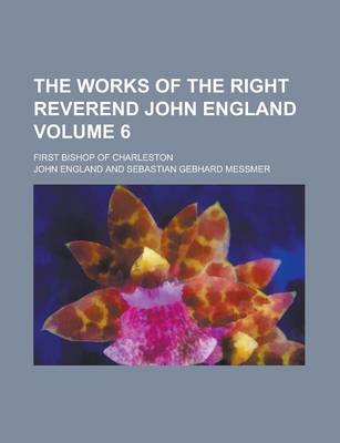 Book cover for The Works of the Right Reverend John England; First Bishop of Charleston Volume 6