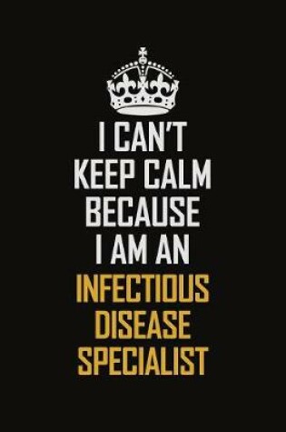 Cover of I Can't Keep Calm Because I Am An Infectious disease specialist